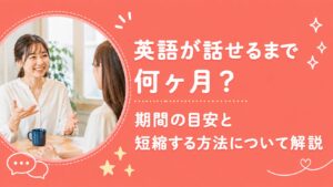 英語が話せるまで何ヶ月かかる？期間の目安と短縮する方法を解説