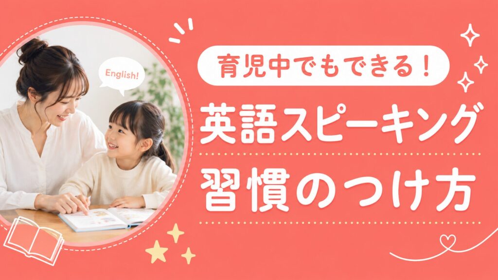 育児中でもできる英語スピーキング習慣のつけ方