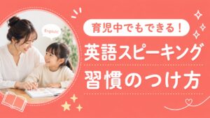 育児中でもできる英語スピーキング習慣のつけ方